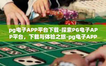pg电子APP平台下载-探索PG电子APP平台，下载与体验之旅-pg电子APP平台下载