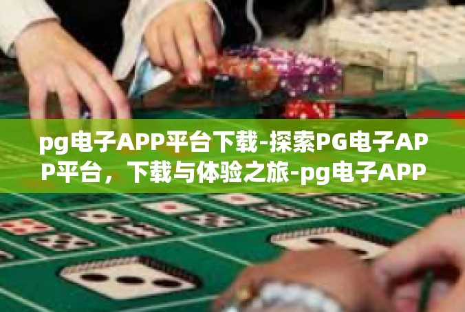 pg电子APP平台下载-探索PG电子APP平台，下载与体验之旅-pg电子APP平台下载